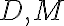 D, M
