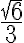 \frac{sqrt{6}}{3}
