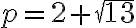 p=2+\sqrt{13}