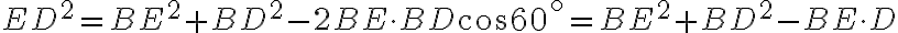 ED^2=BE^2+BD^2-2BE\cdot BD\cos 60^{\circ}=BE^2+BD^2-BE\cdot D