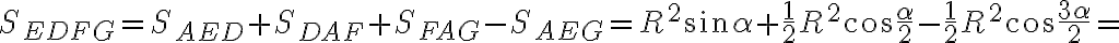 S_{EDFG} = S_{AED} + S_{DAF} + S_{FAG} - S_{AEG} = R^2\sin \alpha + \dfrac{1}{2} R^2\cos \dfrac{\alpha}{2} - \dfrac{1}{2} R^2\cos \dfrac{3\alpha}{2} =