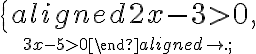 \left \{\begin{aligned} 2x-3 \gt 0, \atop 3x-5 \gt 0\end{aligned}\right.; \left \{\begin{aligned} 2x-3 \gt 0, \atop 3x-5 \gt 0\end{aligned}\right.;