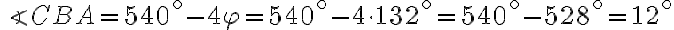 \angle{CBA}=540^\circ-4\varphi=540^\circ-4\cdot132^\circ=540^\circ-528^\circ=12^\circ