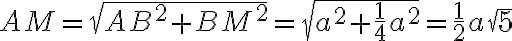 AM=\sqrt{AB^2+BM^2}=\sqrt{a^2+ \frac{1}{4}a^2}=\frac{1}{2}a\sqrt{5}