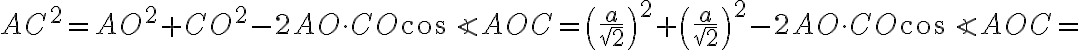  AC^2=AO^2 + CO^2 -2 AO\cdot CO \cos \angle AOC= \left(\frac{a}{\sqrt{2}}\right)^2 + \left(\frac{a}{\sqrt{2}}\right)^2 -2 AO\cdot CO \cos \angle AOC=