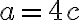a=4c