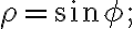 {\rho}={\sin{\phi}};