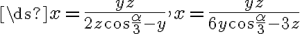 \ds{ x = \frac{yz}{2z\cos \frac{\alpha}{3} - y},~ x = \frac{yz}{6y\cos \frac{\alpha}{3} - 3z}}
