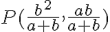 P(\frac{b^2}{a+b},\frac{ab}{a+b})
