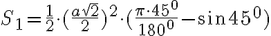 S_{1}= \frac{1}{2} \cdot ( \frac{a \sqrt{2}}{2})^2 \cdot ( \frac{ \pi \cdot 45^0}{180^0} - \sin{45^0}) S_{1}= \frac{1}{2} \cdot ( \frac{a \sqrt{2}}{2})^2 \cdot ( \frac{ \pi \cdot 45^0}{180^0} - \sin{45^0})
