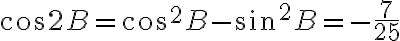  \cos 2B = \cos^2 B - \sin^2 B = -\dfrac{7}{25} 