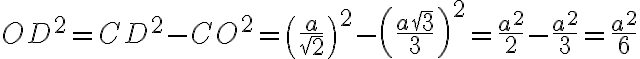 OD^2 = CD^2-CO^2 = \left (\frac{a}{\sqrt{2}}\right )^2- \left (\frac{a\sqrt{3}}{3} \right )^2 = \frac{a^2}{2}-\frac{a^2}{3}= \frac{a^2}{6}