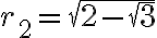 r_2=\sqrt{2-\sqrt{3}} r_2=\sqrt{2-\sqrt{3}}