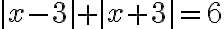 |x - 3|+ |x + 3| = 6