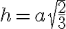 h=a \sqrt{\dfrac{2}{3}}
