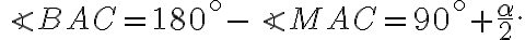 \displaystyle \angle BAC = 180^{\circ} - \angle MAC = 90^{\circ} + \frac{\alpha}{2}. 