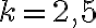 k=2,5