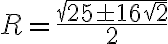 R = \frac{\sqrt{25 \pm 16\sqrt2}}{2} R = \frac{\sqrt{25 \pm 16\sqrt2}}{2}
