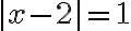|x - 2| = 1