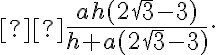 \dfrac{a h (2\sqrt{3}-3)}{h + a(2\sqrt{3}-3)}. \dfrac{a h (2\sqrt{3}-3)}{h + a(2\sqrt{3}-3)}.