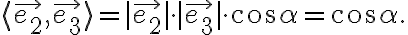 \langle\vec{e_2},\vec{e_3}\rangle=|\vec{e_2}|\cdot|\vec{e_3}|\cdot\cos{\alpha}=\cos{\alpha}.
