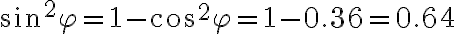 \sin ^2\varphi =1-\cos ^2\varphi =1-0.36=0.64 \sin ^2\varphi =1-\cos ^2\varphi =1-0.36=0.64
