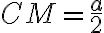  CM = \frac{a}{2}