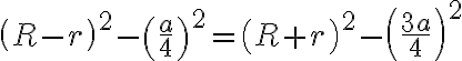 \left( R-r \right) ^2 - \left( \frac{a}{4} \right) ^2= \left( R+r \right) ^2 - \left( \frac{3a}{4} \right) ^2 \left( R-r \right) ^2 - \left( \frac{a}{4} \right) ^2= \left( R+r \right) ^2 - \left( \frac{3a}{4} \right) ^2
