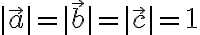 |\vec{a}| = |\vec{b}| = |\vec{c}| = 1