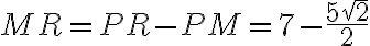 MR= PR-PM=7-\frac{5 \sqrt{2}}{2}