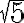 \sqrt{5}