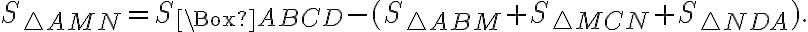  S_{\triangle AMN} =S_{\Box ABCD}-(S_{\triangle ABM}+ S_{\triangle MCN} + S_{\triangle NDA} ). 