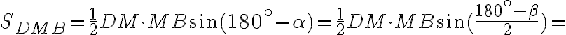 S_{DMB}=\frac{1}{2}DM\cdot{MB}\sin{(180^{\circ}-\alpha)}=\frac{1}{2}DM\cdot{MB}\sin(\frac{180^{\circ}+\beta}{2})= S_{DMB}=\frac{1}{2}DM\cdot{MB}\sin{(180^{\circ}-\alpha)}=\frac{1}{2}DM\cdot{MB}\sin(\frac{180^{\circ}+\beta}{2})=