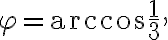 \varphi=\arccos{\frac{1}{3}},