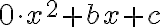0\cdot{x^2}+bx+c