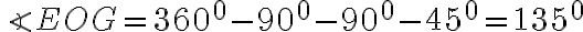 \angle EOG= 360^0- 90^0 - 90^0 - 45^0=135^0