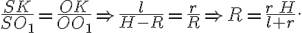 \frac{SK}{SO_1}=\frac{OK}{OO_1}\Rightarrow\frac{l}{H-R}=\frac{r}{R}\Rightarrow R=\frac{r\,H}{l+r}. \frac{SK}{SO_1}=\frac{OK}{OO_1}\Rightarrow\frac{l}{H-R}=\frac{r}{R}\Rightarrow R=\frac{r\,H}{l+r}.