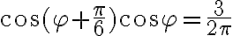 \cos{(\varphi+\frac{\pi}{6})}\cos{\varphi}=\frac{3}{2\pi}