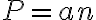 P = an