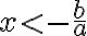 x < - \frac{b}{a}