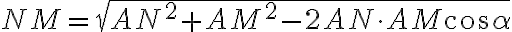 NM=\sqrt{AN^{2}+AM^{2}-2AN\cdot AM \cos\alpha}