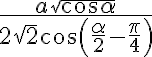 \dfrac{a\sqrt{\cos{\alpha}}}{2\sqrt{2}\cos \left({\dfrac{\alpha}{2}-\dfrac{\pi}{4}}\right)}