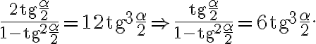 \frac{2\text{tg} \frac{\alpha}{2}}{1 - \text{tg}^2 \frac{\alpha}{2}} = 12 \text{tg}^3 \frac{\alpha}{2} \Rightarrow \frac{\text{tg} \frac{\alpha}{2}}{1 - \text{tg}^2 \frac{\alpha}{2}} = 6 \text{tg}^3 \frac{\alpha}{2}. \frac{2\text{tg} \frac{\alpha}{2}}{1 - \text{tg}^2 \frac{\alpha}{2}} = 12 \text{tg}^3 \frac{\alpha}{2} \Rightarrow \frac{\text{tg} \frac{\alpha}{2}}{1 - \text{tg}^2 \frac{\alpha}{2}} = 6 \text{tg}^3 \frac{\alpha}{2}.