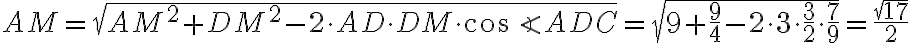 AM = \sqrt{AM^2 + DM^2 - 2\cdot AD\cdot DM\cdot \cos \angle ADC} = \sqrt{9 + \dfrac{9}{4} - 2\cdot 3 \cdot \dfrac{3}{2} \cdot \dfrac{7}{9}} = \dfrac{\sqrt{17}}{2}