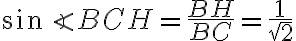\sin \angle BCH = \dfrac{BH}{BC} = \dfrac{1}{\sqrt{2}}