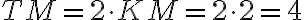 TM = 2 \cdot KM = 2 \cdot 2 = 4