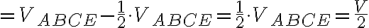 =V_{ABCE} -\frac{1}{2} \cdot V_{ABCE}= \frac{1}{2} \cdot V_{ABCE} = \frac{V}{2} 