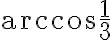\arccos \dfrac{1}{3} \arccos \dfrac{1}{3}