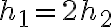 h_1 = 2h_2