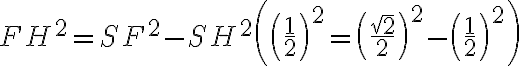 FH^{2} = SF^{2} - SH^{2} \left(\left(\dfrac{1}{2}\right)^2=\left(\dfrac{\sqrt{2}}{2}\right)^2-\left(\dfrac{1}{2}\right)^2\right) FH^{2} = SF^{2} - SH^{2} \left(\left(\dfrac{1}{2}\right)^2=\left(\dfrac{\sqrt{2}}{2}\right)^2-\left(\dfrac{1}{2}\right)^2\right)